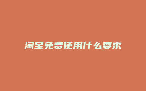 淘宝免费使用什么要求