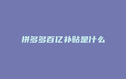 拼多多百亿补贴是什么机制