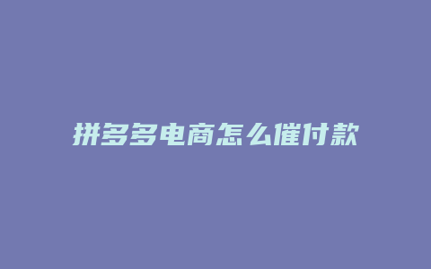 拼多多电商怎么催付款