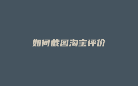如何截图淘宝评价
