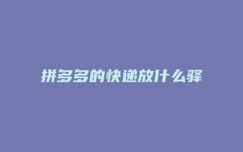 拼多多的快递放什么驿站