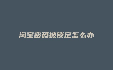 淘宝密码被锁定怎么办