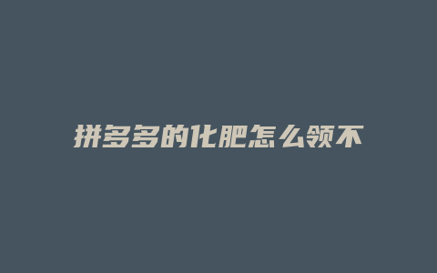 拼多多的化肥怎么领不到