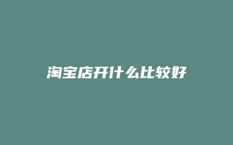 淘宝店开什么比较好