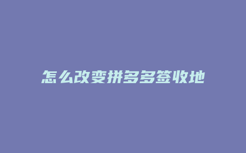 怎么改变拼多多签收地址