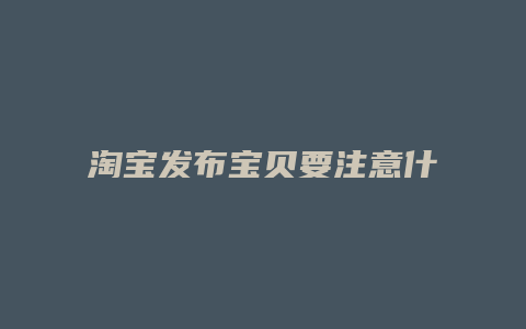 淘宝发布宝贝要注意什么