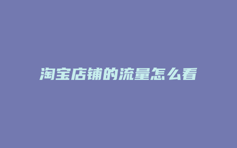 淘宝店铺的流量怎么看