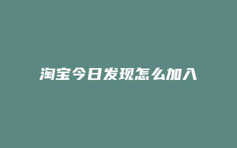 淘宝今日发现怎么加入