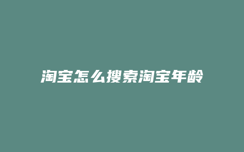 淘宝怎么搜索淘宝年龄