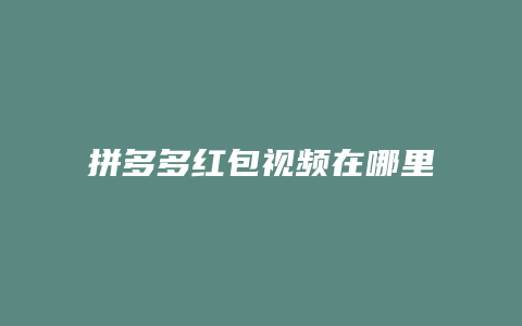 拼多多红包视频在哪里看