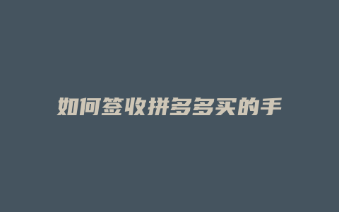 如何签收拼多多买的手机