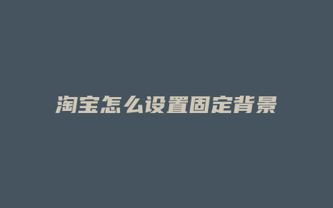 淘宝怎么设置固定背景