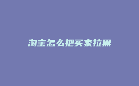 淘宝怎么把买家拉黑