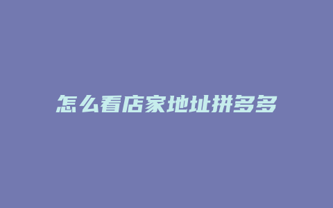 怎么看店家地址拼多多