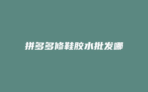 拼多多修鞋胶水批发哪里买
