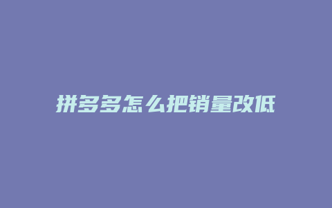 拼多多怎么把销量改低价