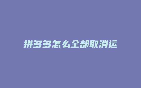 拼多多怎么全部取消运费险