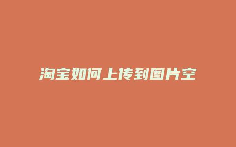 淘宝如何上传到图片空间