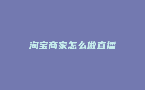 淘宝商家怎么做直播
