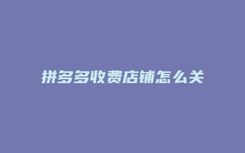 拼多多收费店铺怎么关
