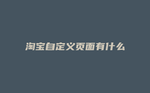 淘宝自定义页面有什么用