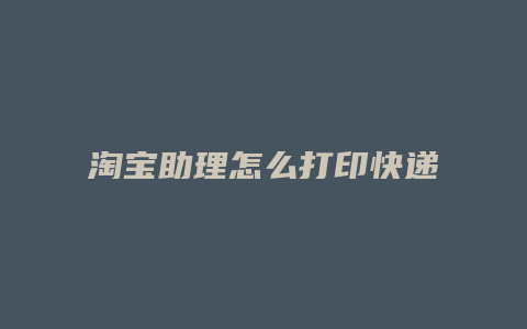 淘宝助理怎么打印快递单