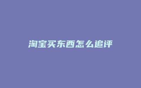 淘宝买东西怎么追评