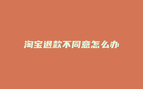 淘宝退款不同意怎么办