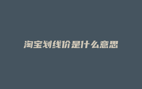 淘宝划线价是什么意思