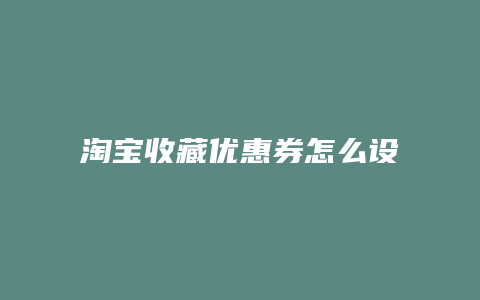 淘宝收藏优惠券怎么设置