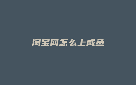 淘宝网怎么上咸鱼