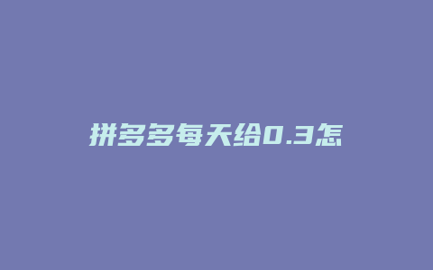 拼多多每天给0.3怎么领