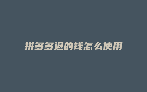 拼多多退的钱怎么使用