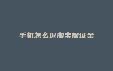 手机怎么退淘宝保证金.
