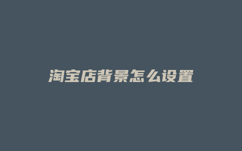 淘宝店背景怎么设置
