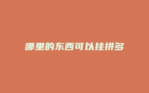 哪里的东西可以挂拼多多