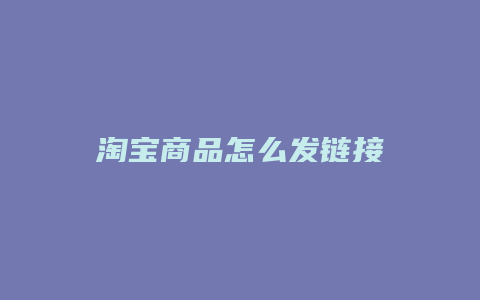 淘宝商品怎么发链接