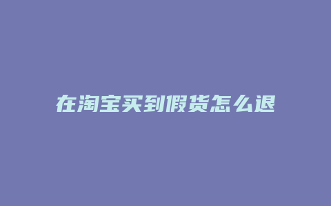 在淘宝买到假货怎么退