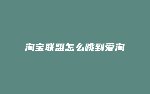 淘宝联盟怎么跳到爱淘宝了
