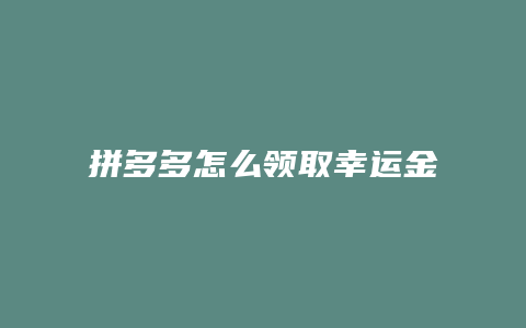 拼多多怎么领取幸运金