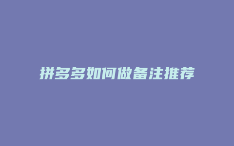 拼多多如何做备注推荐
