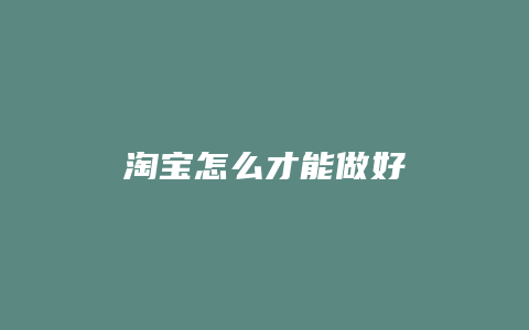 淘宝怎么才能做好