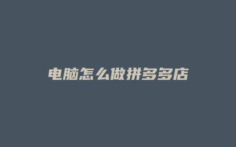 电脑怎么做拼多多店