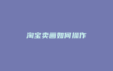 淘宝卖画如何操作