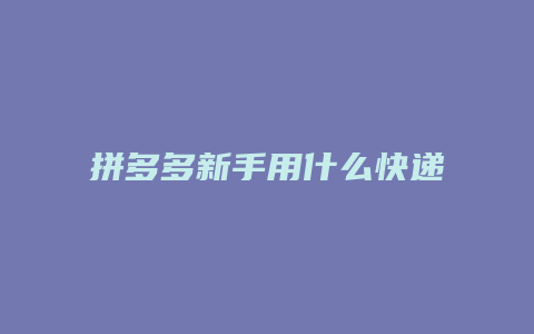 拼多多新手用什么快递便宜