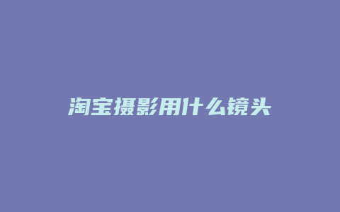 淘宝摄影用什么镜头