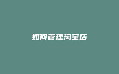 如何管理淘宝店