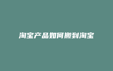 淘宝产品如何搬到淘宝店铺