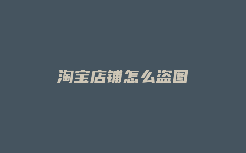 淘宝店铺怎么盗图