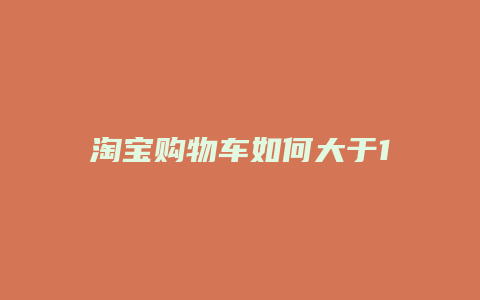淘宝购物车如何大于120